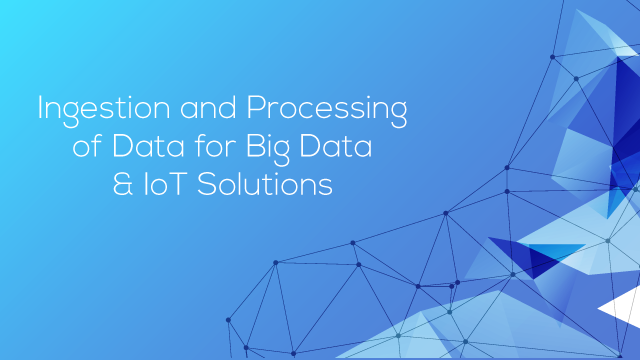 Ingestion and Processing of Data For Big Data and IoT Solutions