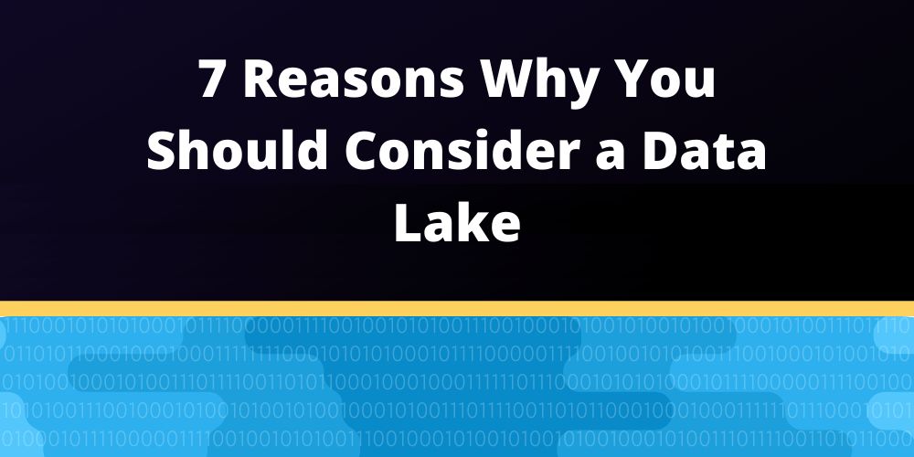 Database Tips: 7 Reasons Why Data Lakes Could Solve Your Problems